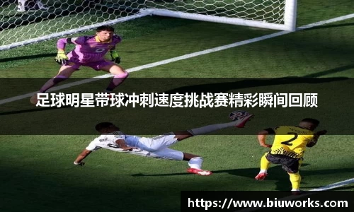 足球明星带球冲刺速度挑战赛精彩瞬间回顾